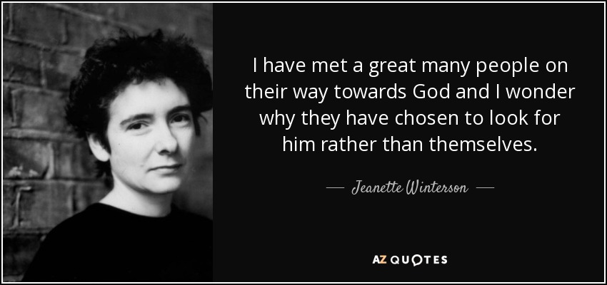I have met a great many people on their way towards God and I wonder why they have chosen to look for him rather than themselves. - Jeanette Winterson
