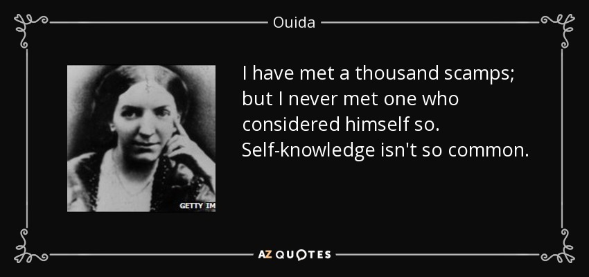 I have met a thousand scamps; but I never met one who considered himself so. Self-knowledge isn't so common. - Ouida