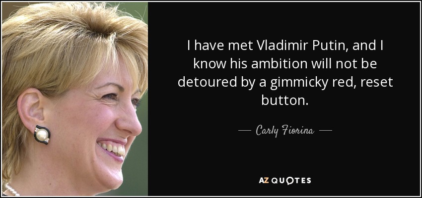 I have met Vladimir Putin, and I know his ambition will not be detoured by a gimmicky red, reset button. - Carly Fiorina