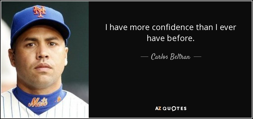 I have more confidence than I ever have before. - Carlos Beltran