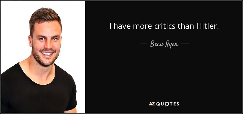 I have more critics than Hitler. - Beau Ryan