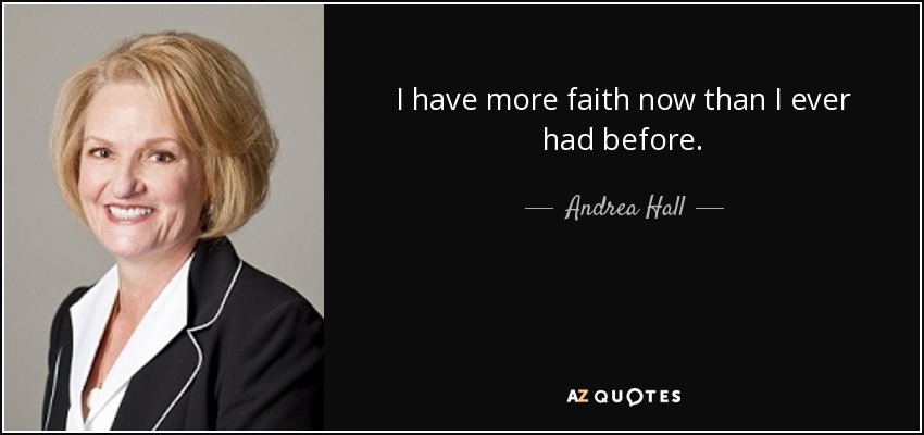 I have more faith now than I ever had before. - Andrea Hall