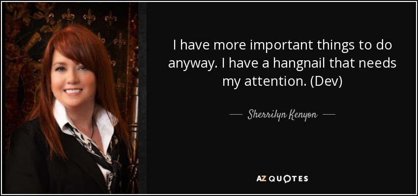 I have more important things to do anyway. I have a hangnail that needs my attention. (Dev) - Sherrilyn Kenyon