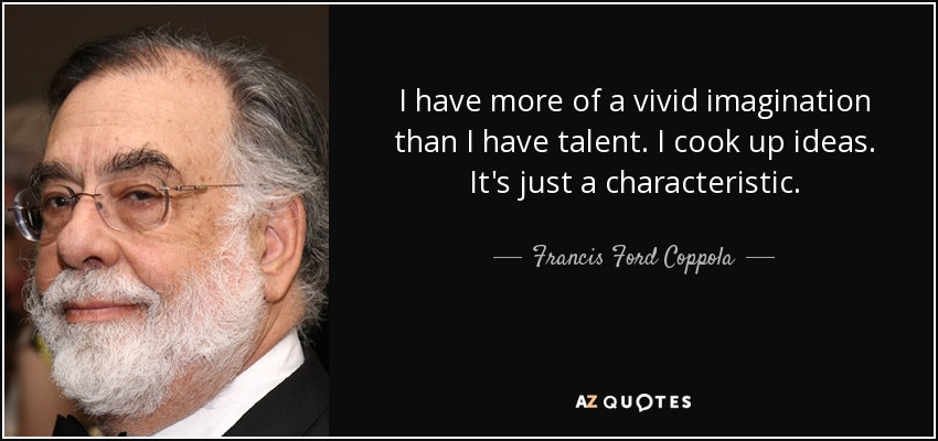 I have more of a vivid imagination than I have talent. I cook up ideas. It's just a characteristic. - Francis Ford Coppola