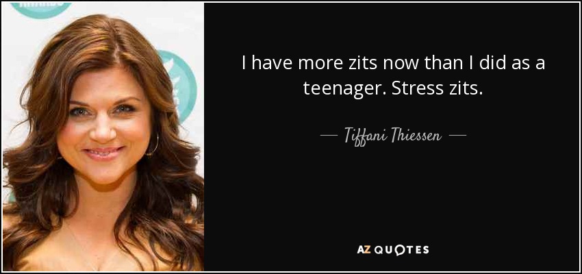 I have more zits now than I did as a teenager. Stress zits. - Tiffani Thiessen