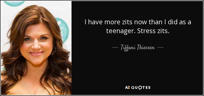 I have more zits now than I did as a teenager. Stress zits. - Tiffani Thiessen