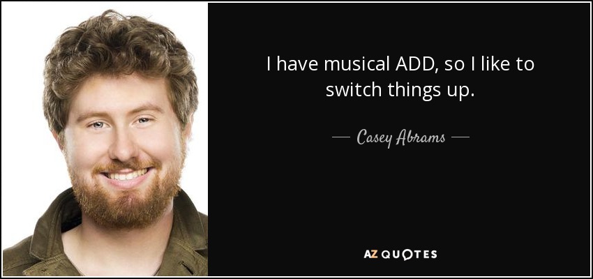 I have musical ADD, so I like to switch things up. - Casey Abrams