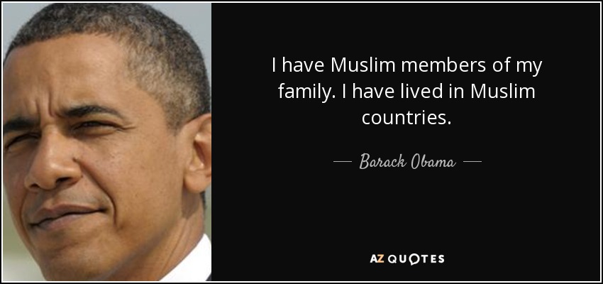 I have Muslim members of my family. I have lived in Muslim countries. - Barack Obama