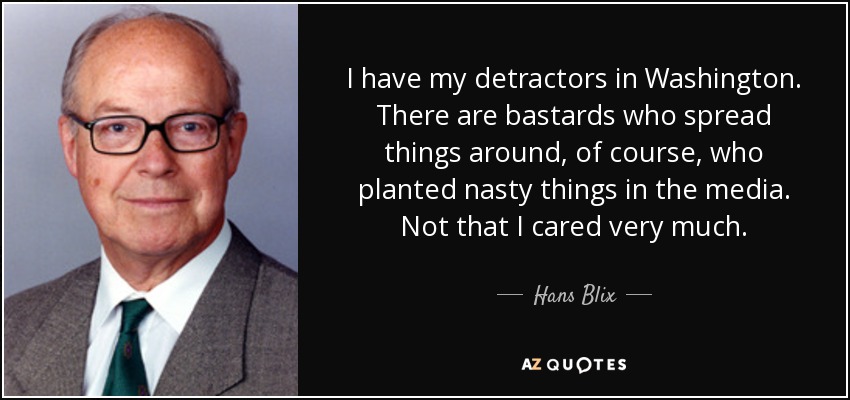 I have my detractors in Washington. There are bastards who spread things around, of course, who planted nasty things in the media. Not that I cared very much. - Hans Blix