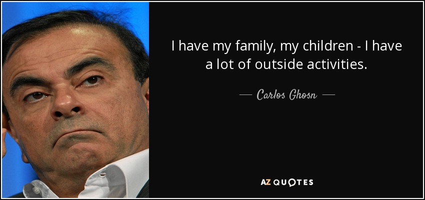 I have my family, my children - I have a lot of outside activities. - Carlos Ghosn