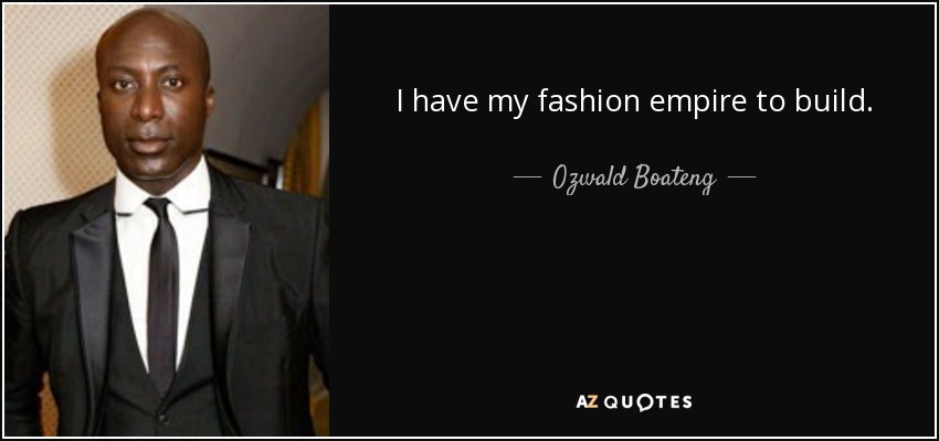 I have my fashion empire to build. - Ozwald Boateng