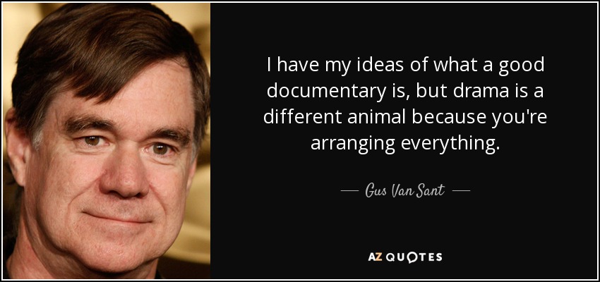 I have my ideas of what a good documentary is, but drama is a different animal because you're arranging everything. - Gus Van Sant