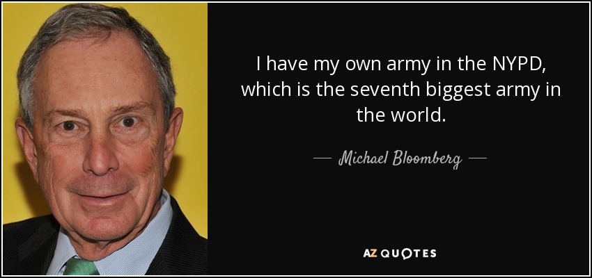 I have my own army in the NYPD, which is the seventh biggest army in the world. - Michael Bloomberg