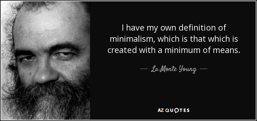 I have my own definition of minimalism, which is that which is created with a minimum of means. - La Monte Young