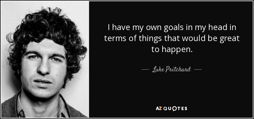 I have my own goals in my head in terms of things that would be great to happen. - Luke Pritchard