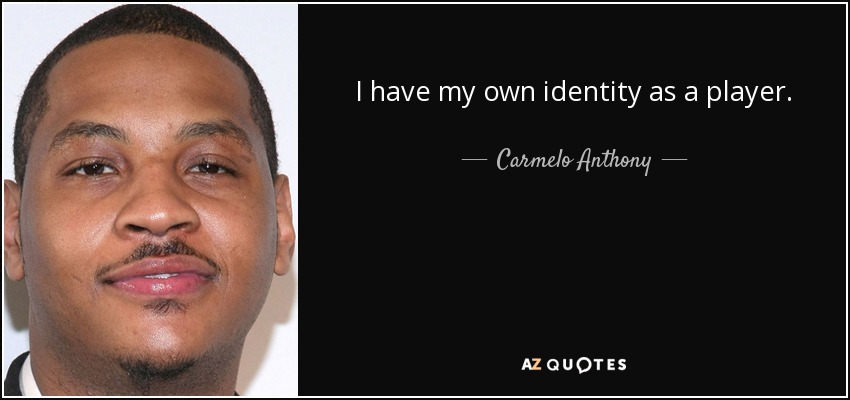 I have my own identity as a player. - Carmelo Anthony