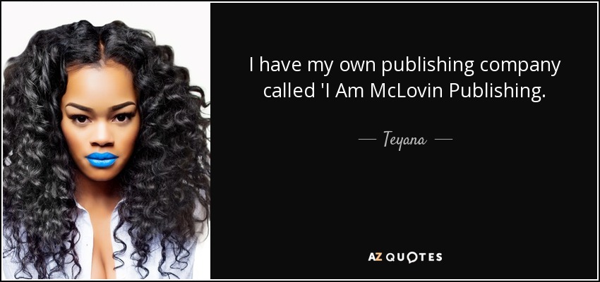 I have my own publishing company called 'I Am McLovin Publishing. - Teyana
