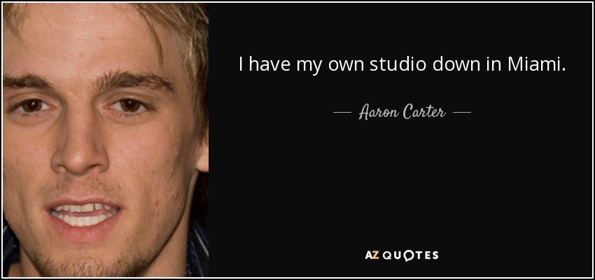 I have my own studio down in Miami. - Aaron Carter
