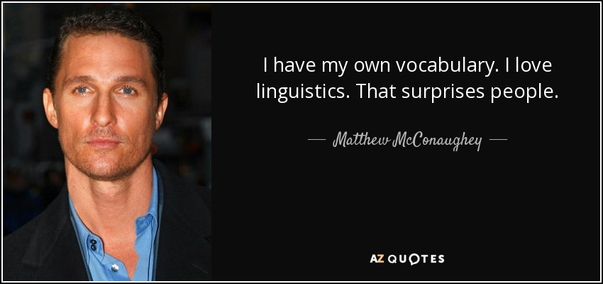 I have my own vocabulary. I love linguistics. That surprises people. - Matthew McConaughey