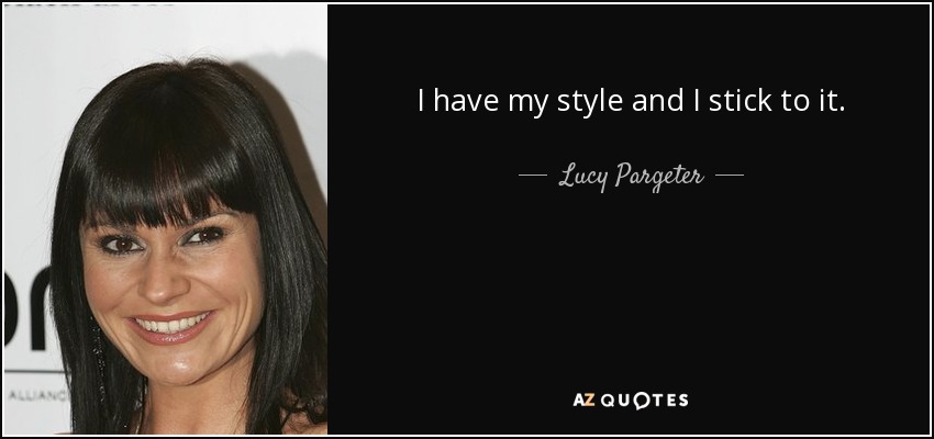 I have my style and I stick to it. - Lucy Pargeter