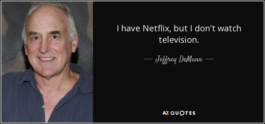 I have Netflix, but I don't watch television. - Jeffrey DeMunn