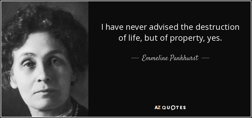 I have never advised the destruction of life, but of property, yes. - Emmeline Pankhurst