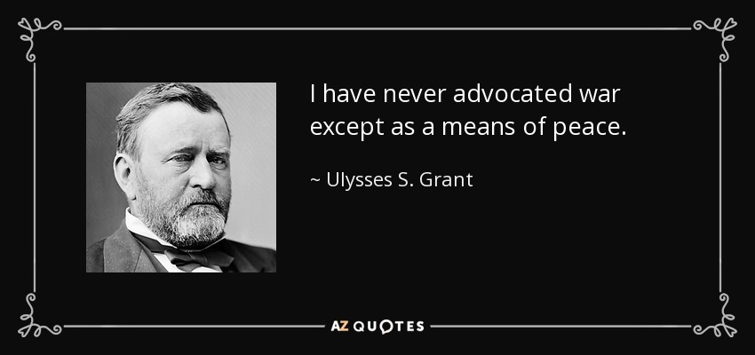 I have never advocated war except as a means of peace. - Ulysses S. Grant