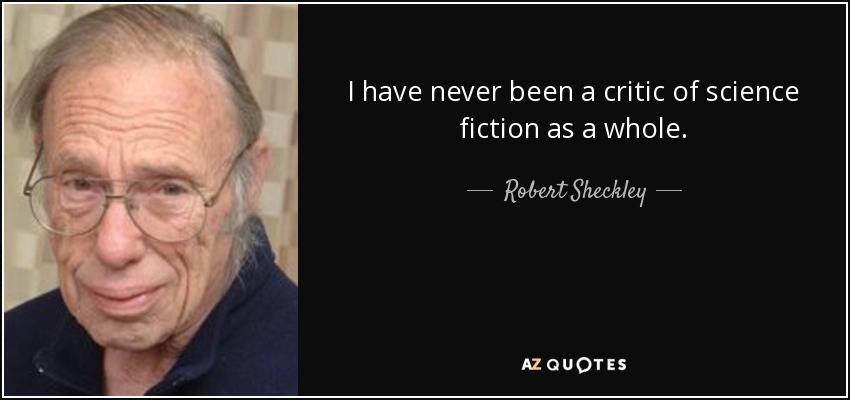 I have never been a critic of science fiction as a whole. - Robert Sheckley