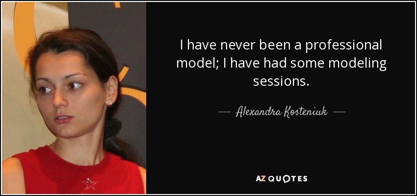 I have never been a professional model; I have had some modeling sessions. - Alexandra Kosteniuk