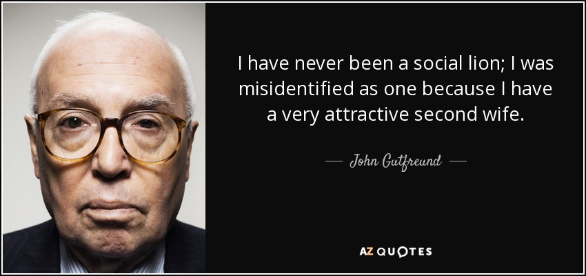 I have never been a social lion; I was misidentified as one because I have a very attractive second wife. - John Gutfreund