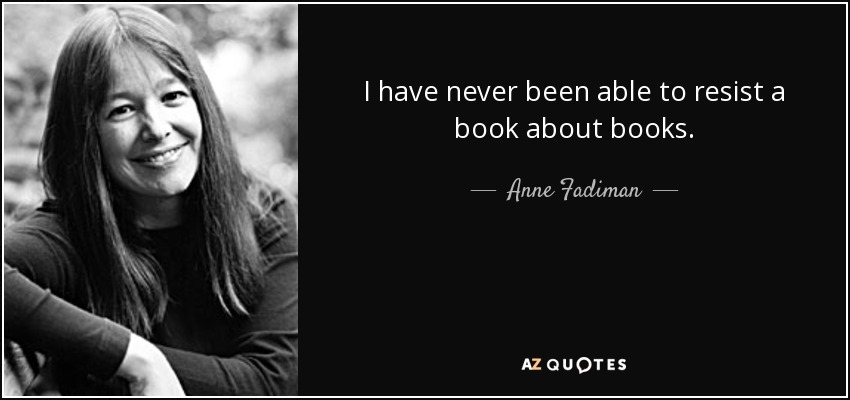 I have never been able to resist a book about books. - Anne Fadiman