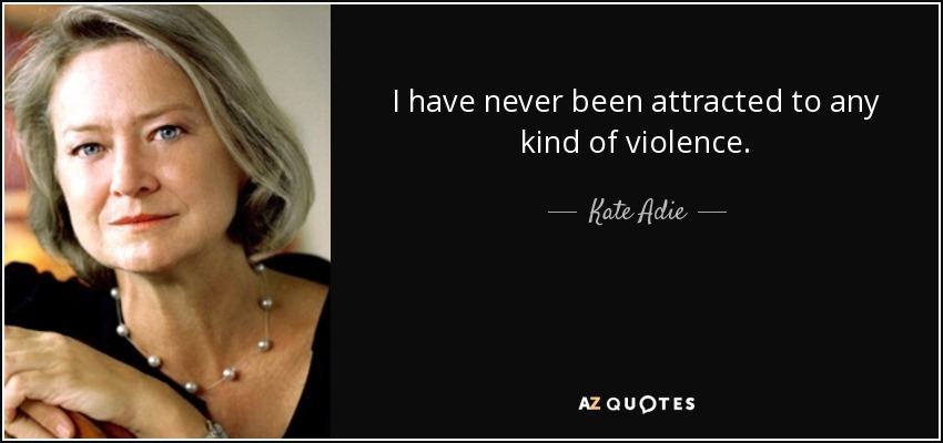 I have never been attracted to any kind of violence. - Kate Adie
