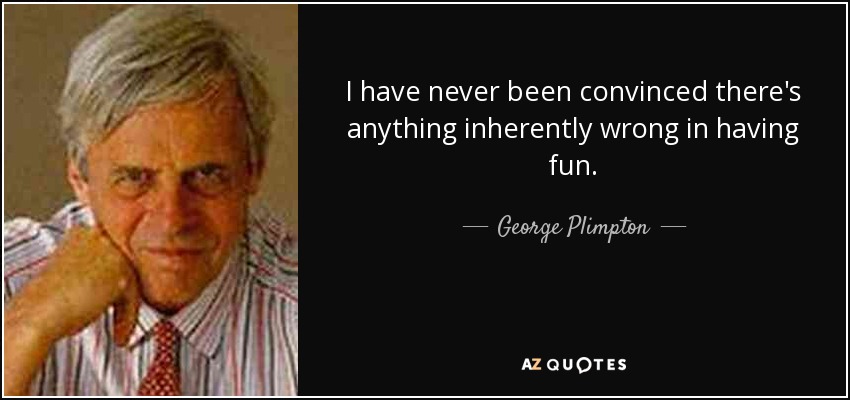 I have never been convinced there's anything inherently wrong in having fun. - George Plimpton
