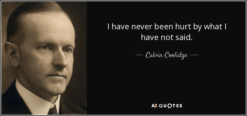 I have never been hurt by what I have not said. - Calvin Coolidge