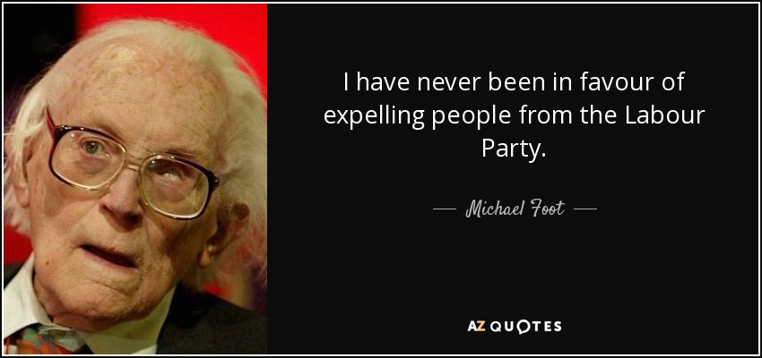 I have never been in favour of expelling people from the Labour Party. - Michael Foot
