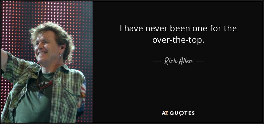 I have never been one for the over-the-top. - Rick Allen