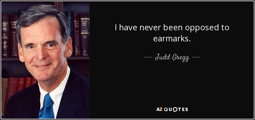 I have never been opposed to earmarks. - Judd Gregg