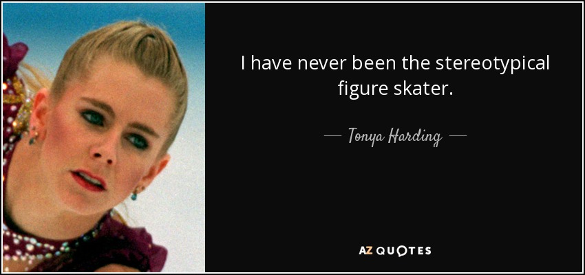 I have never been the stereotypical figure skater. - Tonya Harding