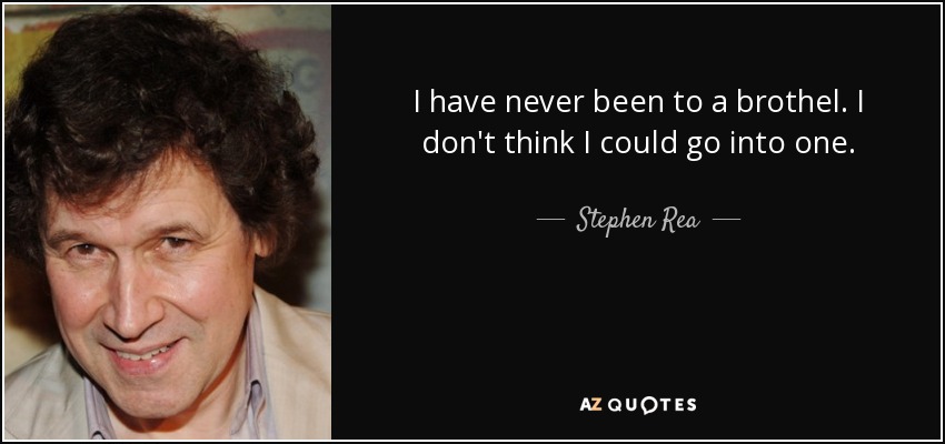 I have never been to a brothel. I don't think I could go into one. - Stephen Rea
