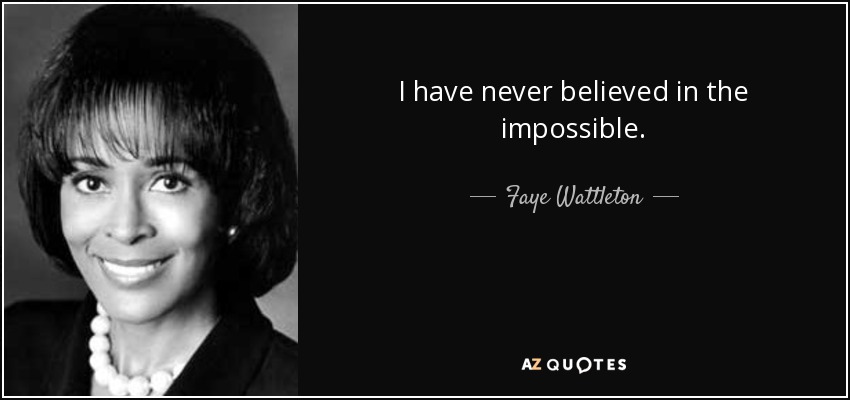 I have never believed in the impossible. - Faye Wattleton