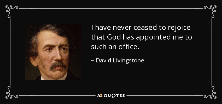 I have never ceased to rejoice that God has appointed me to such an office. - David Livingstone