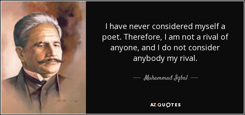 I have never considered myself a poet. Therefore, I am not a rival of anyone, and I do not consider anybody my rival. - Muhammad Iqbal