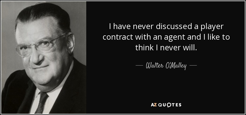 I have never discussed a player contract with an agent and I like to think I never will. - Walter O'Malley