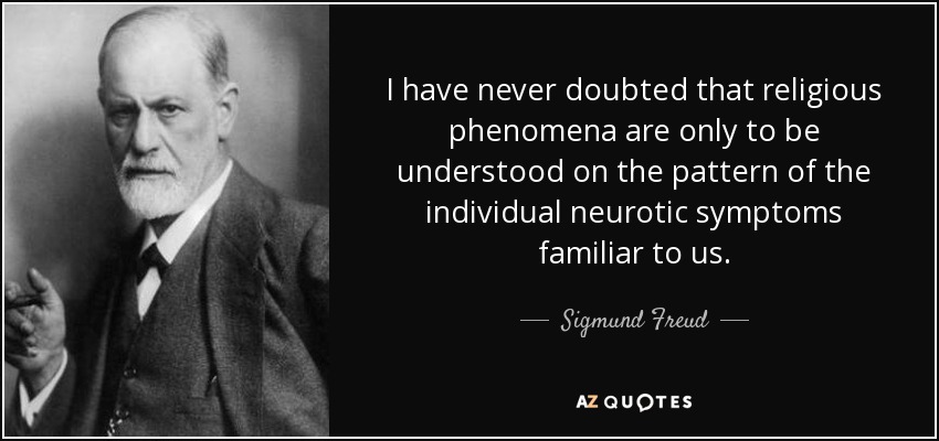 I have never doubted that religious phenomena are only to be understood on the pattern of the individual neurotic symptoms familiar to us. - Sigmund Freud
