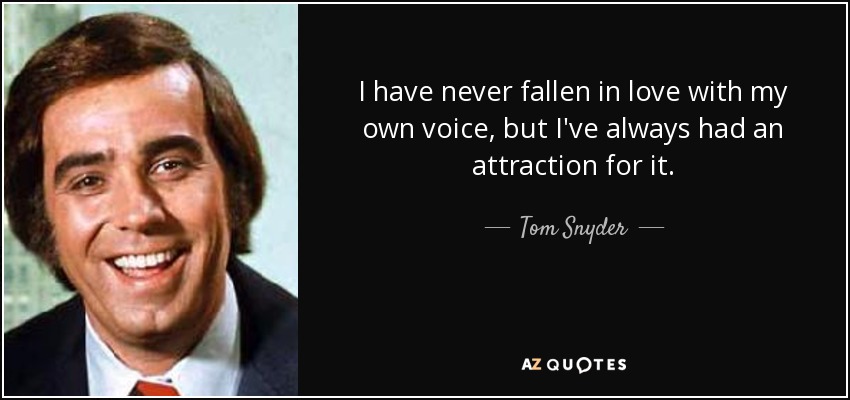 I have never fallen in love with my own voice, but I've always had an attraction for it. - Tom Snyder