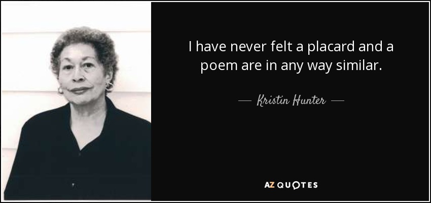 I have never felt a placard and a poem are in any way similar. - Kristin Hunter