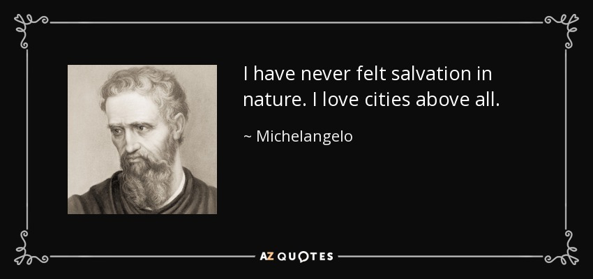 I have never felt salvation in nature. I love cities above all. - Michelangelo