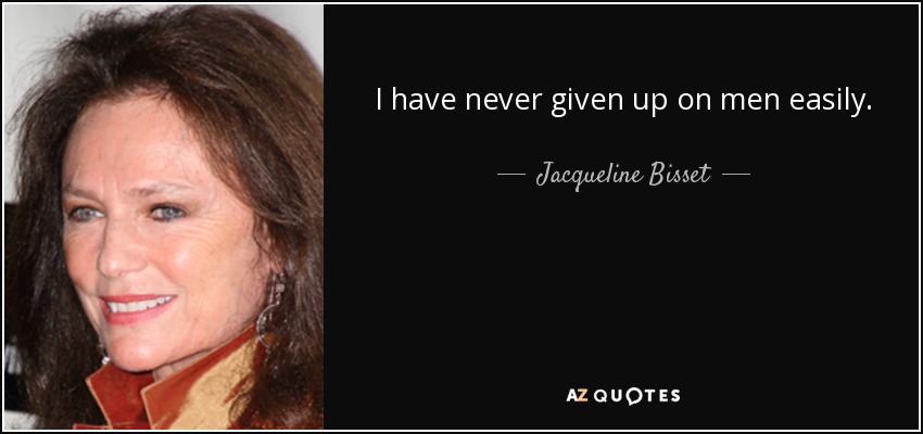 I have never given up on men easily. - Jacqueline Bisset