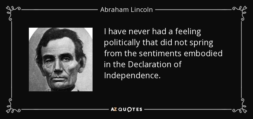 I have never had a feeling politically that did not spring from the sentiments embodied in the Declaration of Independence. - Abraham Lincoln