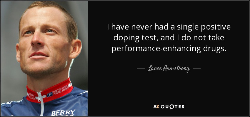 I have never had a single positive doping test, and I do not take performance-enhancing drugs. - Lance Armstrong